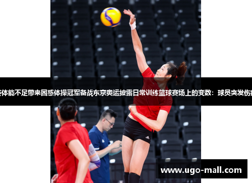 拜仁连续双赛体能不足带来困惑体操冠军备战东京奥运披露日常训练篮球赛场上的变数：球员突发伤病的处理技巧